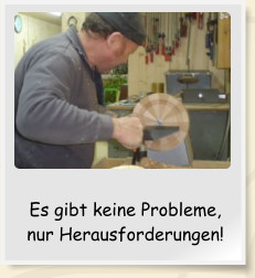 Es gibt keine Probleme, nur Herausforderungen!